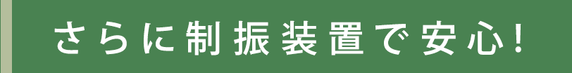 さらに制震装置で安心！